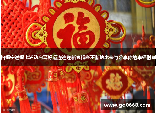 扫福字送福卡活动启幕好运连连迎新春精彩不断快来参与分享你的幸福时刻